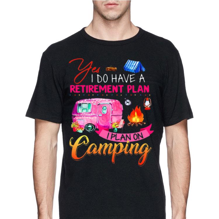 Yes I Do Have A Retirement Plan I Plan On Camping shirt