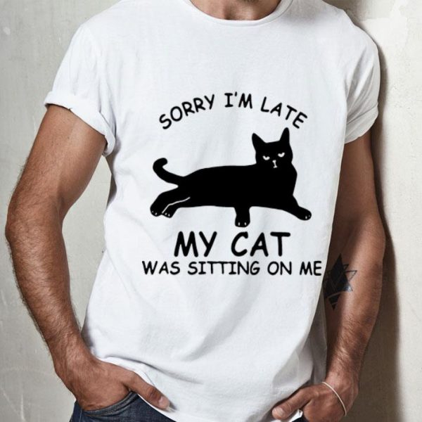 Sorry I’m Late My Cat Was Sitting On Me Cat Lovers shirt
