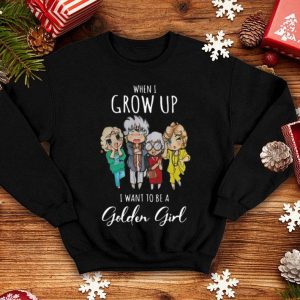 When I Grow Up I Want To Be A Golden Girl shirt