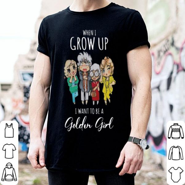 When I Grow Up I Want To Be A Golden Girl shirt