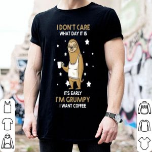Sloth I Don't Care What Day It Is It's Early I'm Grumpy I Want Coffee shirt