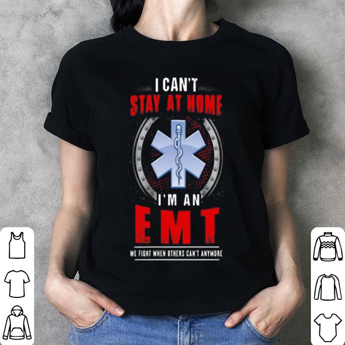 I Can't Stay At Home I'm An EMT We Fight When Other Can't Anymore shirt