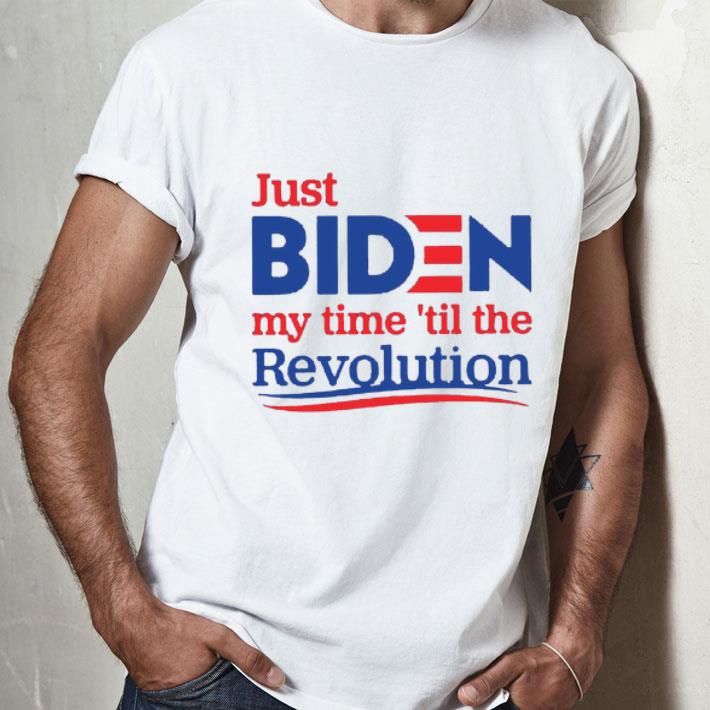 Just Biden My Time ’Til The Revolution shirt