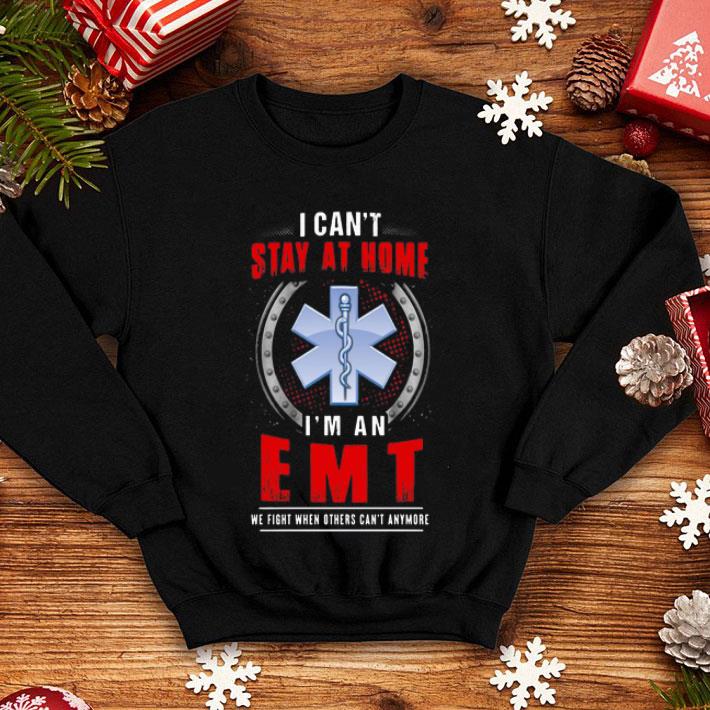 I Can't Stay At Home I'm An EMT We Fight When Other Can't Anymore shirt