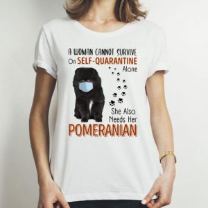 A Woman Cannot Survive On Self Quarantine Alone Pomeranian shirt