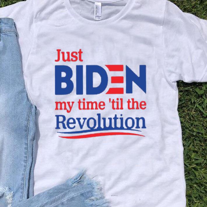 Just Biden My Time ’Til The Revolution shirt