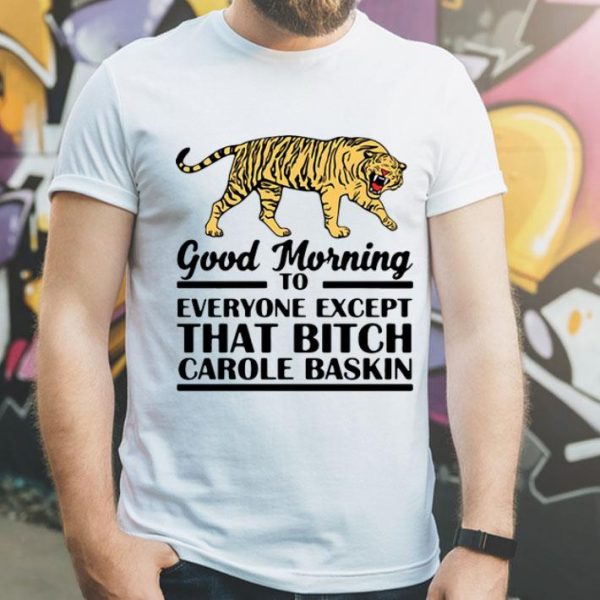 Tiger King Good Morning To Everyone Except That Bitch Carole Baskin shirt