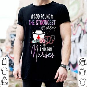 God Found The Strongest Women And Made Them Nurses Stethoscope shirt