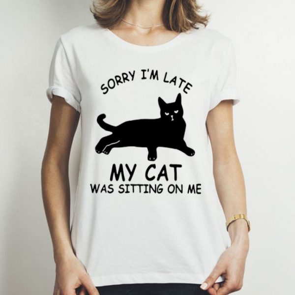 Sorry I’m Late My Cat Was Sitting On Me Cat Lovers shirt