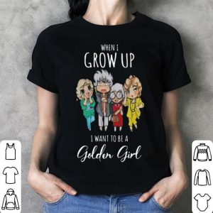 When I Grow Up I Want To Be A Golden Girl shirt