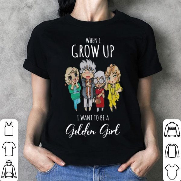 When I Grow Up I Want To Be A Golden Girl shirt