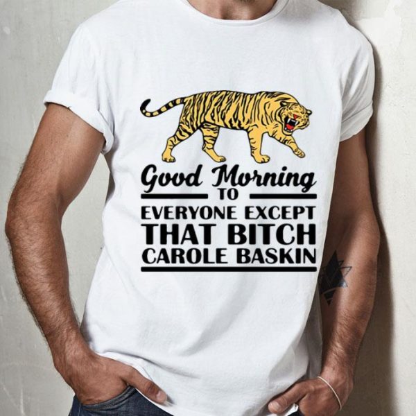 Tiger King Good Morning To Everyone Except That Bitch Carole Baskin shirt