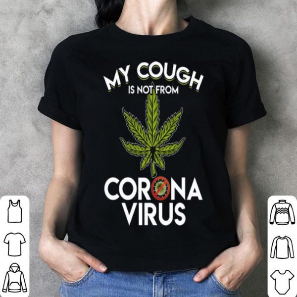 My Cough Is Not From Corona Virus Cannabis shirt