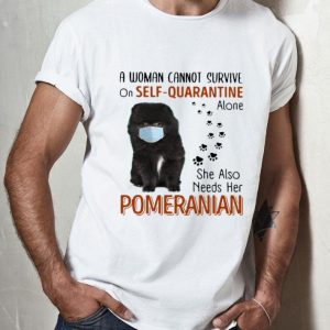 A Woman Cannot Survive On Self Quarantine Alone Pomeranian shirt