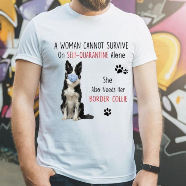 A Woman Cannot Survive On Self Quarantine Alone Border Collie shirt