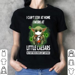 Baby Yoda I Can’t Stay At Home I Work At Little Caesars Coronavirus shirt