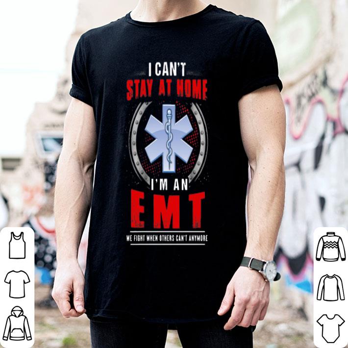 I Can't Stay At Home I'm An EMT We Fight When Other Can't Anymore shirt