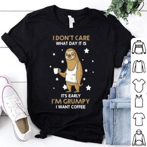 Sloth I Don't Care What Day It Is It's Early I'm Grumpy I Want Coffee shirt
