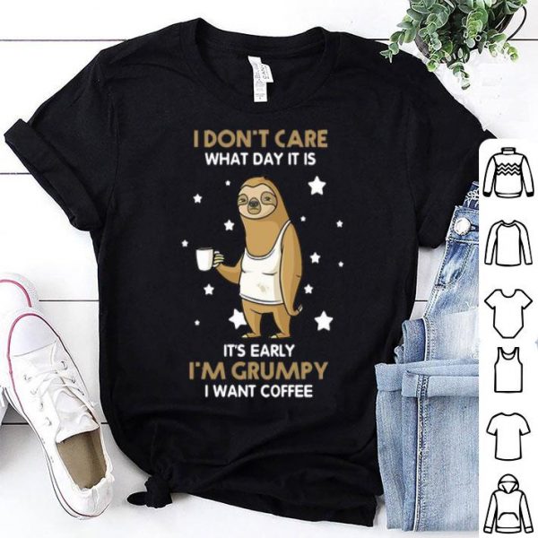 Sloth I Don't Care What Day It Is It's Early I'm Grumpy I Want Coffee shirt