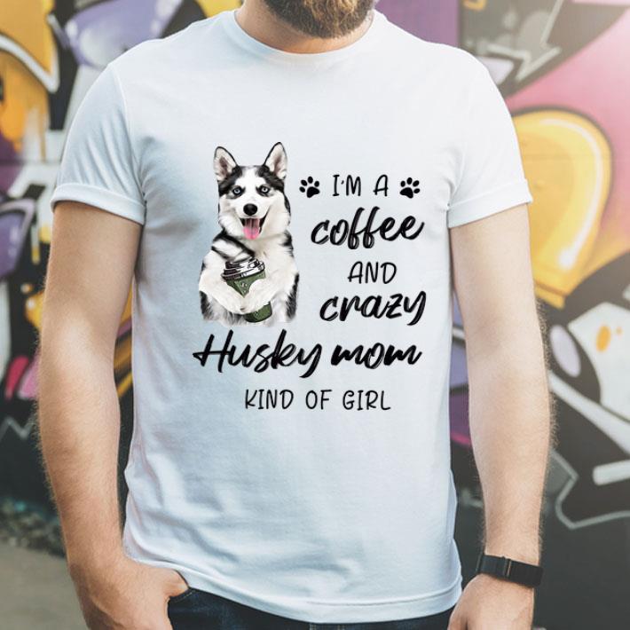 I'm A Coffee And Crazy Husky Mom Kind Of Girl shirt