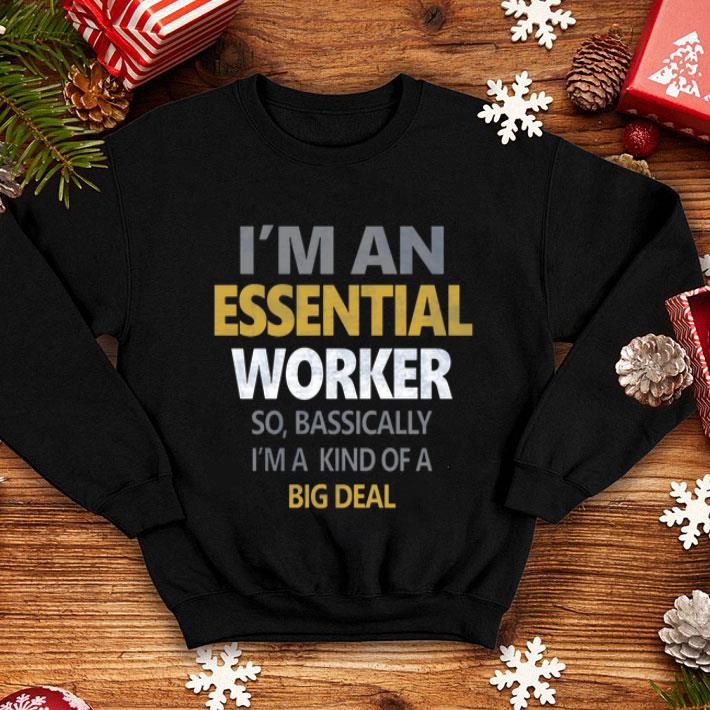 I’m An Essential Worker Bassically I'm A Kind Of A Big Deal shirt