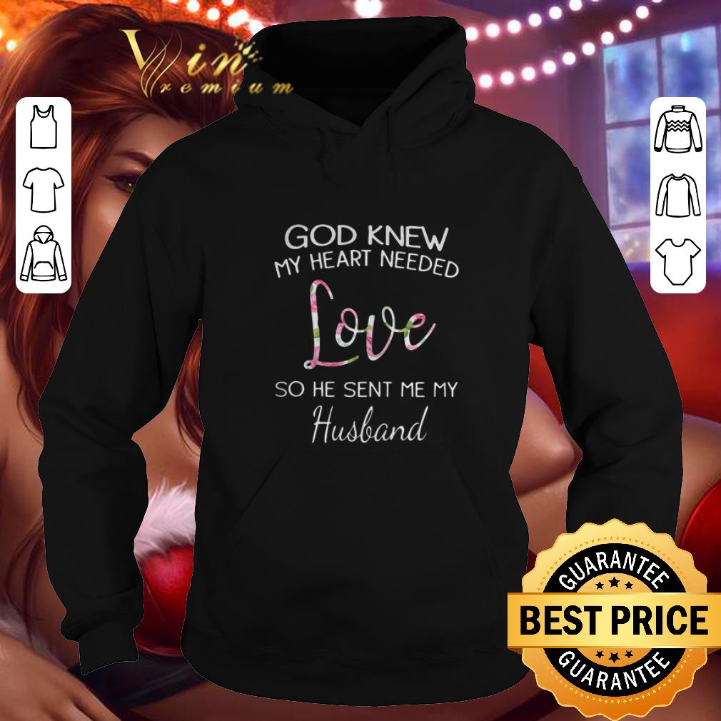 Original God knew my heart needed LOVE so he sent me my husband shirt