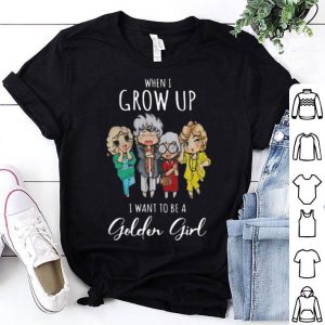 When I Grow Up I Want To Be A Golden Girl shirt