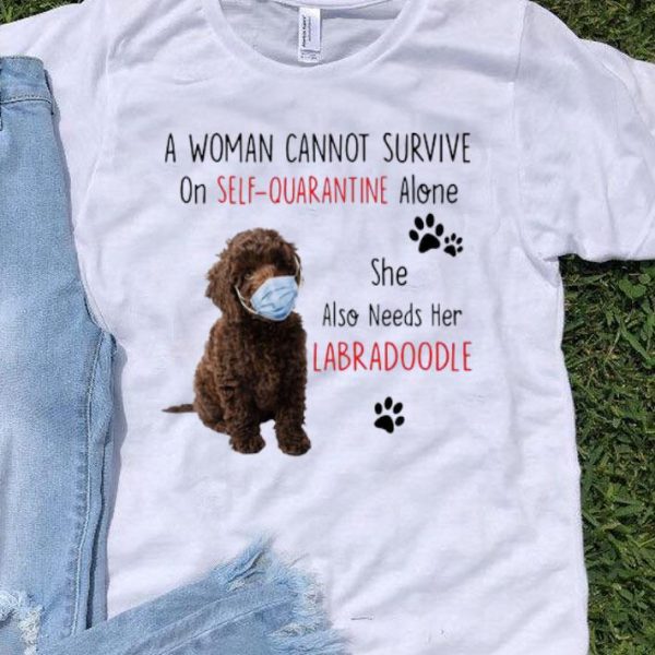 A Woman Cannot Survive On Self Quarantine Alone Also Needs Her Labra Doodle shirt