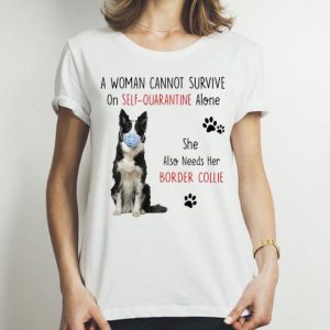 A Woman Cannot Survive On Self Quarantine Alone Border Collie shirt