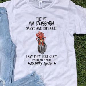 Rooster They Say I'm Stubborn Sassy And Difficult Country Charm shirt