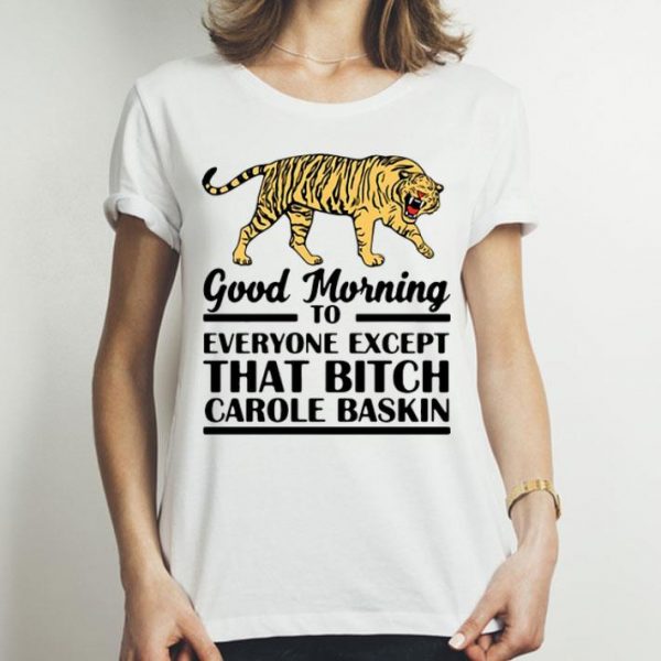 Tiger King Good Morning To Everyone Except That Bitch Carole Baskin shirt