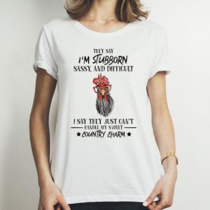 Rooster They Say I'm Stubborn Sassy And Difficult Country Charm shirt