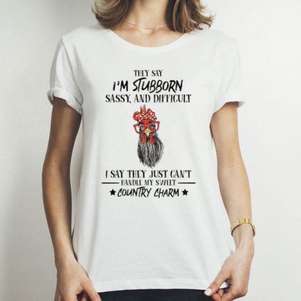 Rooster They Say I'm Stubborn Sassy And Difficult Country Charm shirt