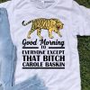 Tiger King Good Morning To Everyone Except That Bitch Carole Baskin shirt