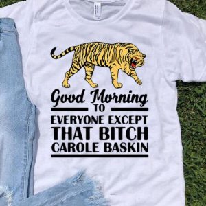 Tiger King Good Morning To Everyone Except That Bitch Carole Baskin shirt