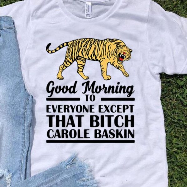 Tiger King Good Morning To Everyone Except That Bitch Carole Baskin shirt