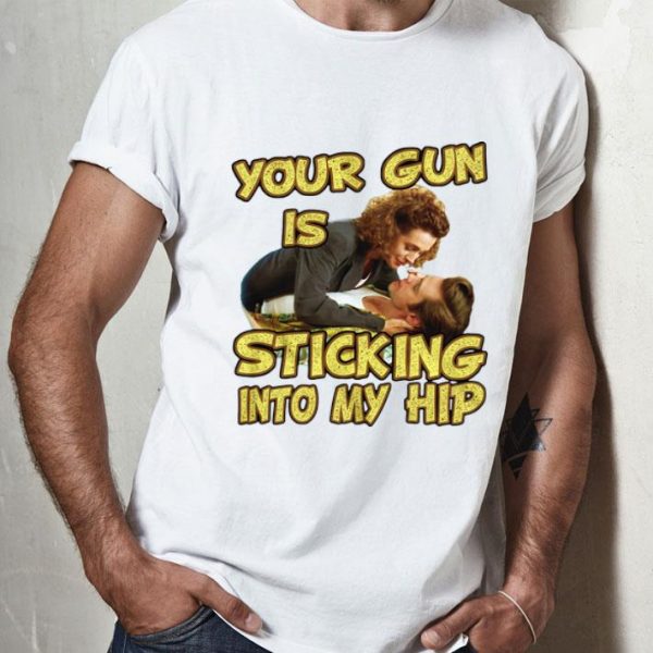Your Gun Is Sticking In To My Hip shirt