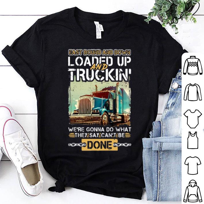 East Bound And Down Loaded Up And Truckin They Say Can’t Be Done shirt