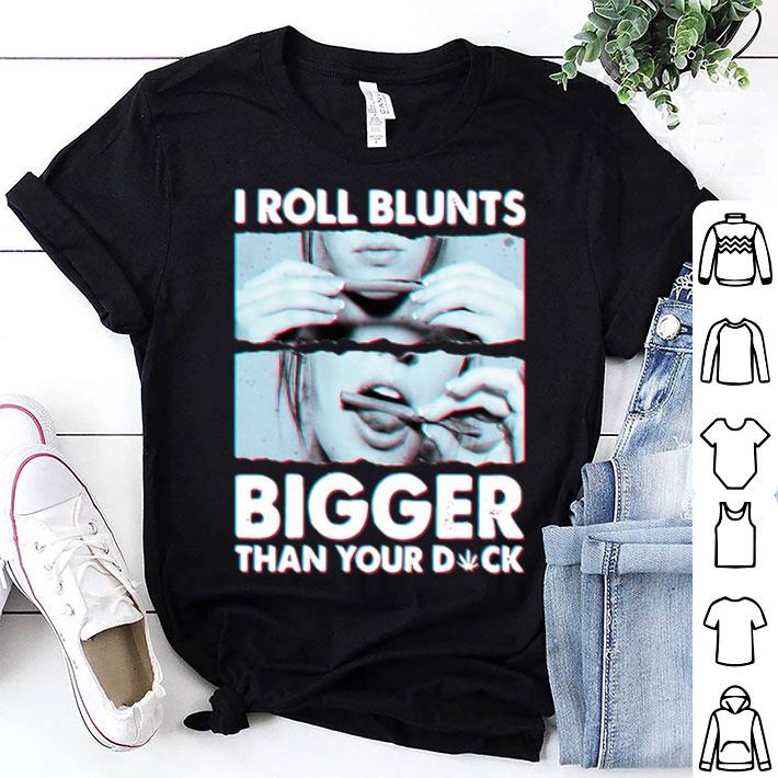 I Roll Blunts Bigger Than Your Dick Weed shirt