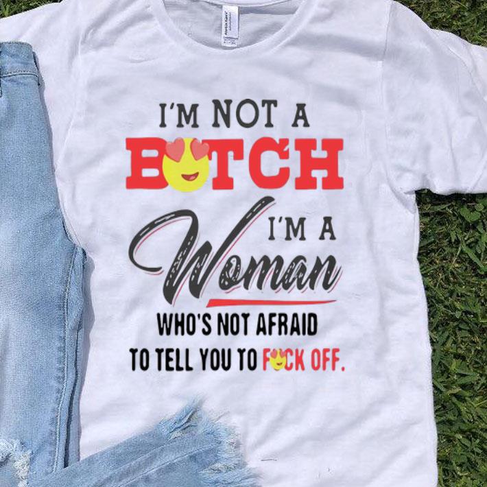 I’m Not A Bitch I’m A Woman Who’s Not Afraid To Tell You Fuck Off shirt