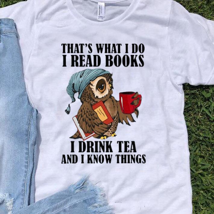 Owl That’s What I Do I Read Books I Drink Tea And I Know Things shirt