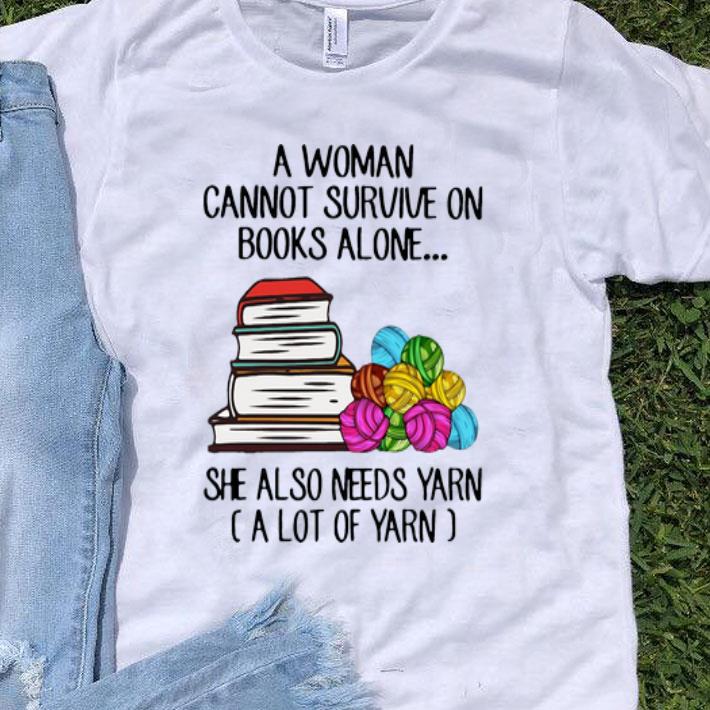 A Woman Cannot Survive Books Alone She Also Needs Yarn shirt