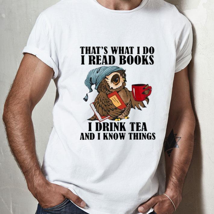 Owl That’s What I Do I Read Books I Drink Tea And I Know Things shirt