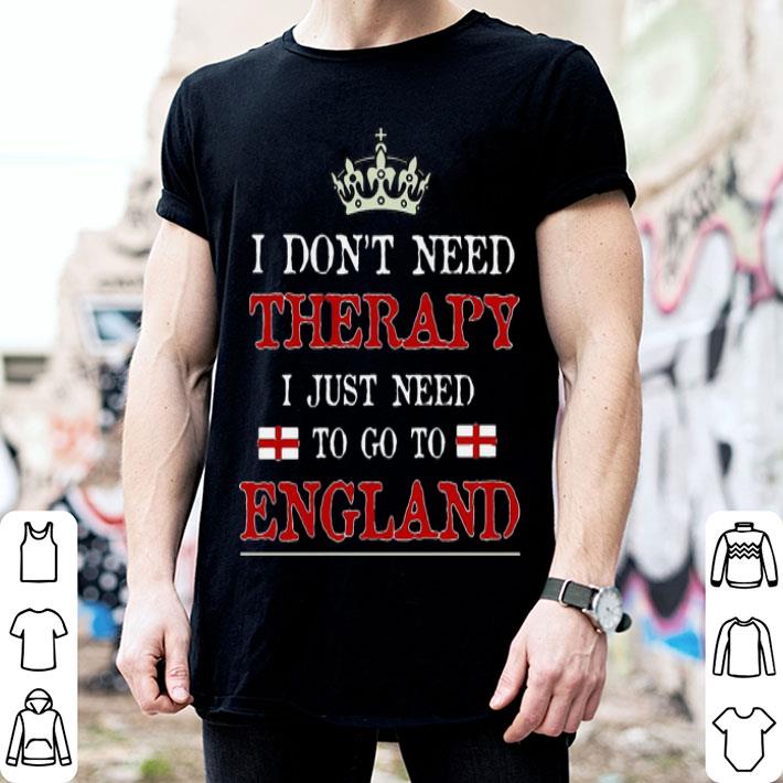 I Don't Need Therapy I Just Need To Go To England shirt