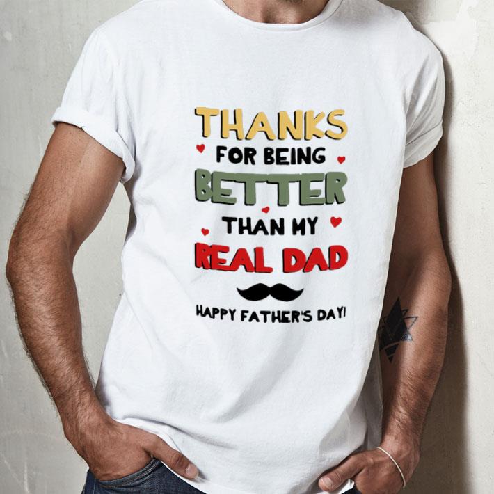 Thanks For Being Better Than My Real Dad Happy Father’s Day shirt ...