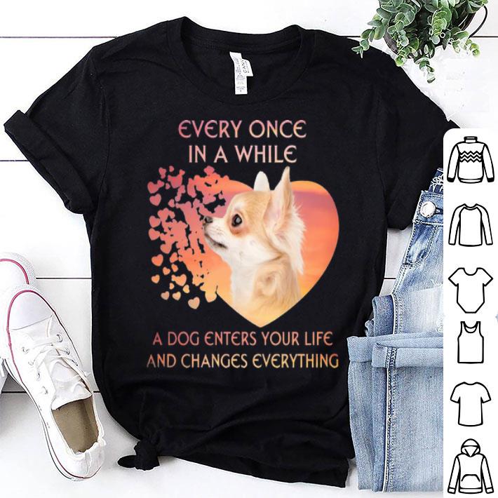 Chihuahua A Dog Enters You Life And Changes Every Thing shirt