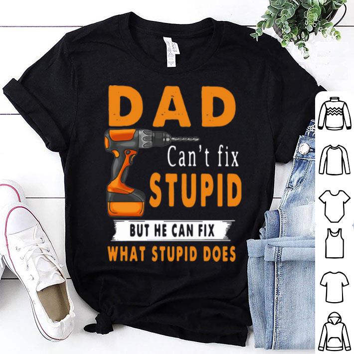 Dad Can't Fix Stupid But He Can Fix What Stupid Does shirt
