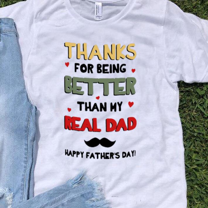 Thanks For Being Better Than My Real Dad Happy Father’s Day shirt