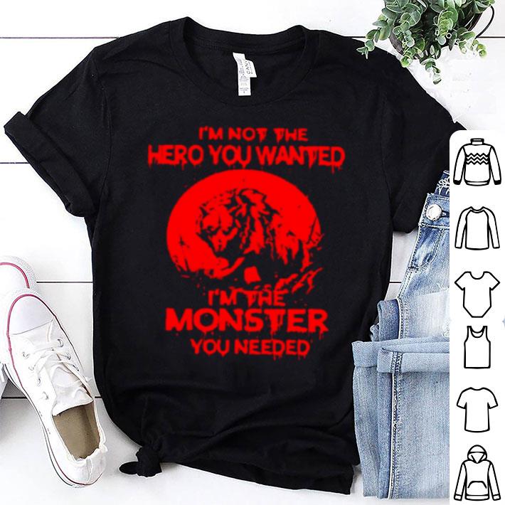 I’m Not The Hero You Wanted I’m The Monster You Needed Wolf shirt