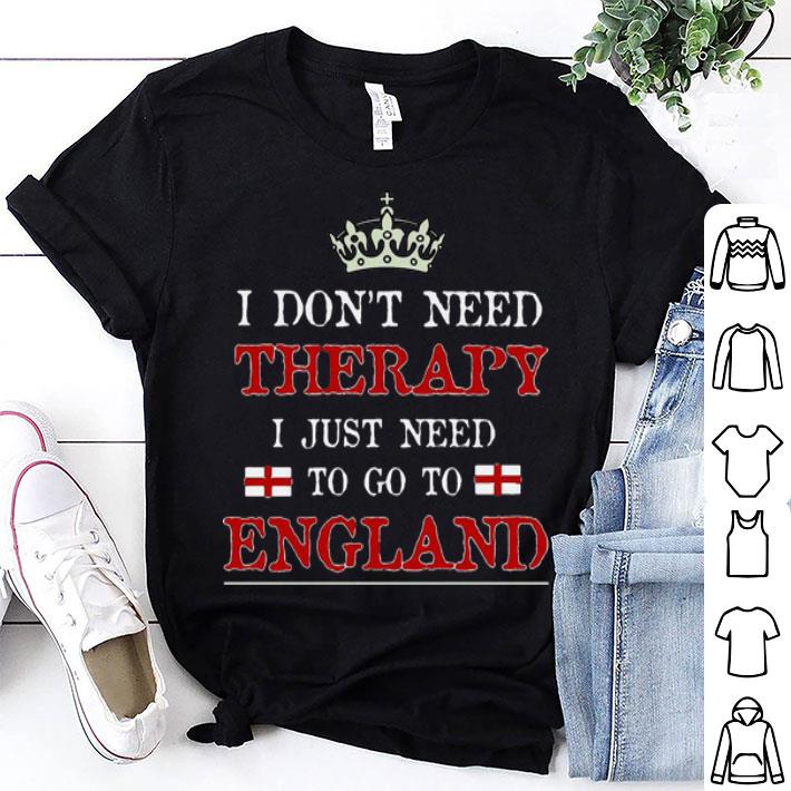 I Don't Need Therapy I Just Need To Go To England shirt